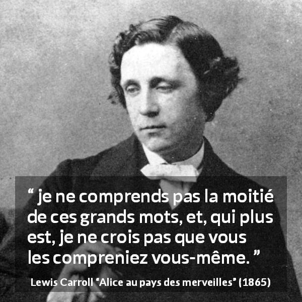 Citation de Lewis Carroll sur les mots tirée d'Alice au pays des merveilles - je ne comprends pas la moitié de ces grands mots, et, qui plus est, je ne crois pas que vous les compreniez vous-même.