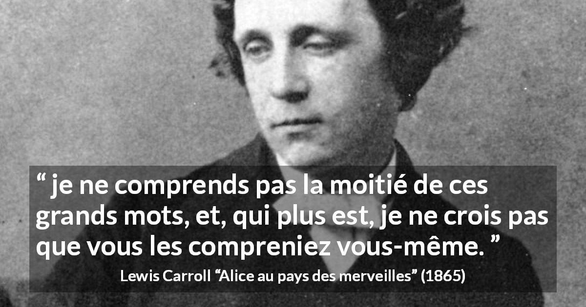 Citation de Lewis Carroll sur les mots tirée d'Alice au pays des merveilles - je ne comprends pas la moitié de ces grands mots, et, qui plus est, je ne crois pas que vous les compreniez vous-même.