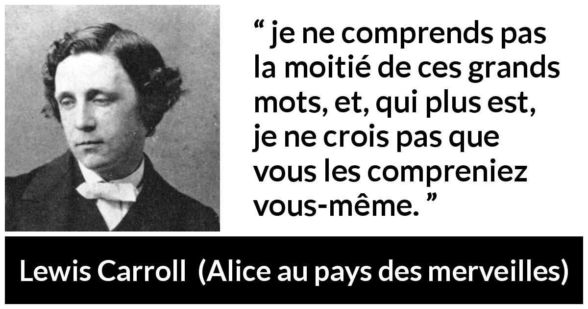 Citation de Lewis Carroll sur les mots tirée d'Alice au pays des merveilles - je ne comprends pas la moitié de ces grands mots, et, qui plus est, je ne crois pas que vous les compreniez vous-même.