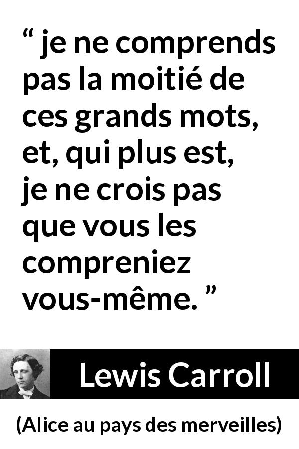 Citation de Lewis Carroll sur les mots tirée d'Alice au pays des merveilles - je ne comprends pas la moitié de ces grands mots, et, qui plus est, je ne crois pas que vous les compreniez vous-même.