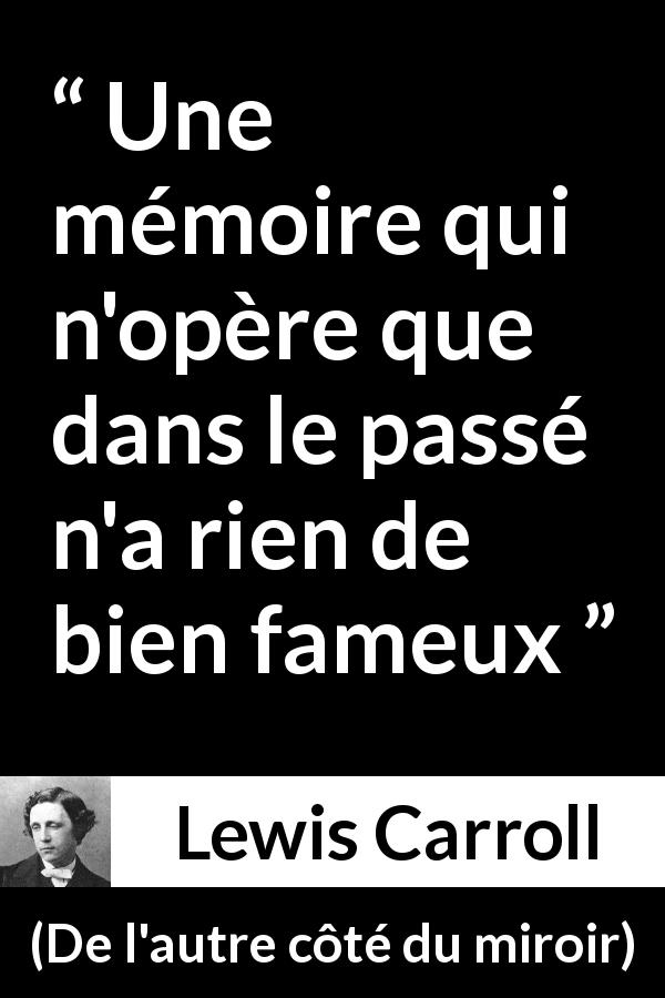 Citation de Lewis Carroll sur le passé tirée de De l'autre côté du miroir - Une mémoire qui n'opère que dans le passé n'a rien de bien fameux