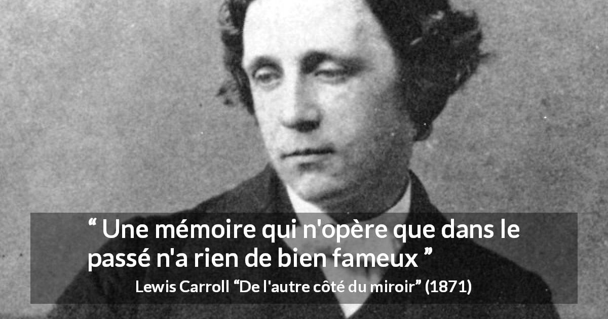 Citation de Lewis Carroll sur le passé tirée de De l'autre côté du miroir - Une mémoire qui n'opère que dans le passé n'a rien de bien fameux