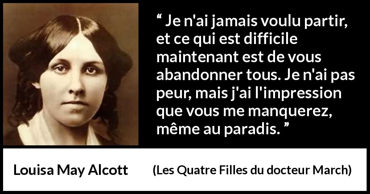 Citation de Louisa May Alcott sur l'abandon tirée des Quatre Filles du docteur March - Je n'ai jamais voulu partir, et ce qui est difficile maintenant est de vous abandonner tous. Je n'ai pas peur, mais j'ai l'impression que vous me manquerez, même au paradis.