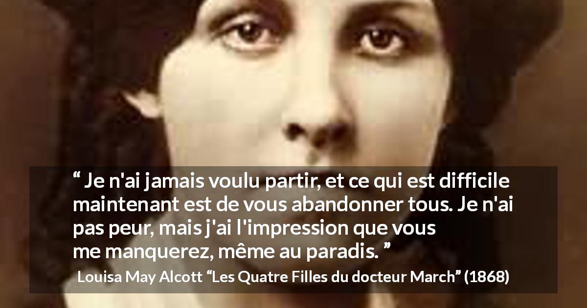 Citation de Louisa May Alcott sur l'abandon tirée des Quatre Filles du docteur March - Je n'ai jamais voulu partir, et ce qui est difficile maintenant est de vous abandonner tous. Je n'ai pas peur, mais j'ai l'impression que vous me manquerez, même au paradis.