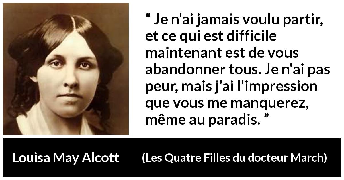 Citation de Louisa May Alcott sur l'abandon tirée des Quatre Filles du docteur March - Je n'ai jamais voulu partir, et ce qui est difficile maintenant est de vous abandonner tous. Je n'ai pas peur, mais j'ai l'impression que vous me manquerez, même au paradis.