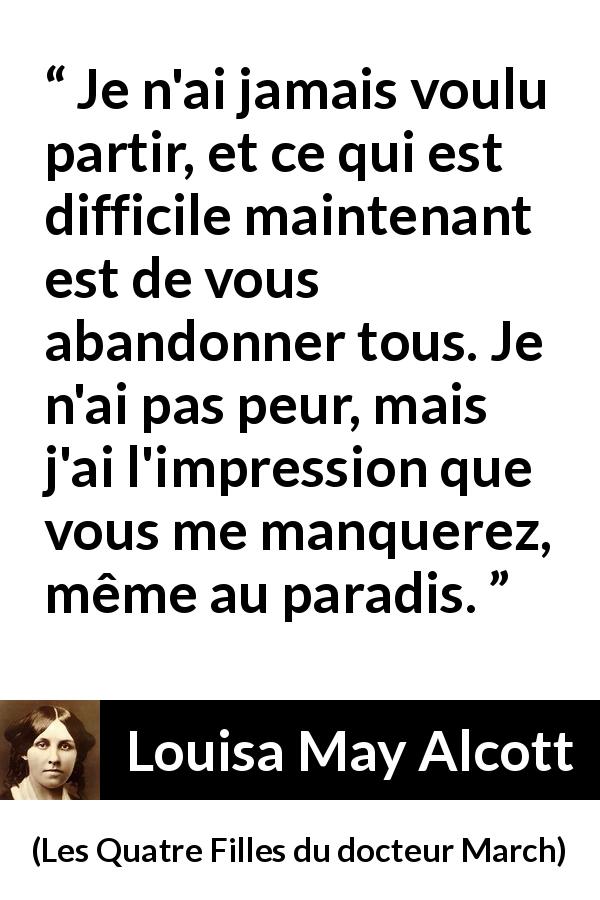 Citation de Louisa May Alcott sur l'abandon tirée des Quatre Filles du docteur March - Je n'ai jamais voulu partir, et ce qui est difficile maintenant est de vous abandonner tous. Je n'ai pas peur, mais j'ai l'impression que vous me manquerez, même au paradis.