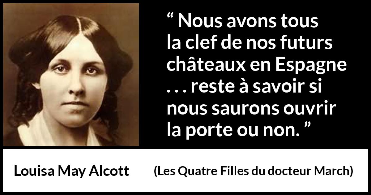 Citation de Louisa May Alcott sur les rêves tirée des Quatre Filles du docteur March - Nous avons tous la clef de nos futurs châteaux en Espagne . . . reste à savoir si nous saurons ouvrir la porte ou non.