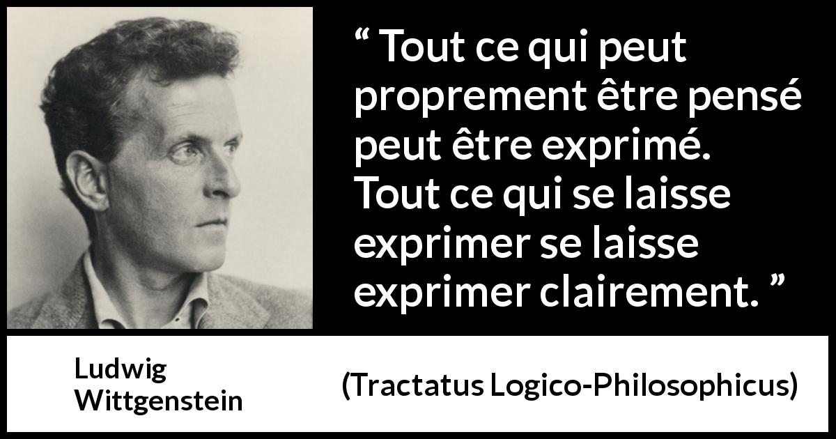 Citation de Ludwig Wittgenstein sur l'expression tirée de Tractatus Logico-Philosophicus - Tout ce qui peut proprement être pensé peut être exprimé. Tout ce qui se laisse exprimer se laisse exprimer clairement.