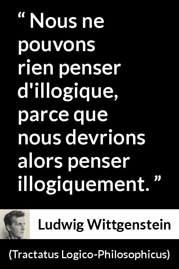 Citation de Ludwig Wittgenstein sur la pensée tirée de Tractatus Logico-Philosophicus - Nous ne pouvons rien penser d'illogique, parce que nous devrions alors penser illogiquement.