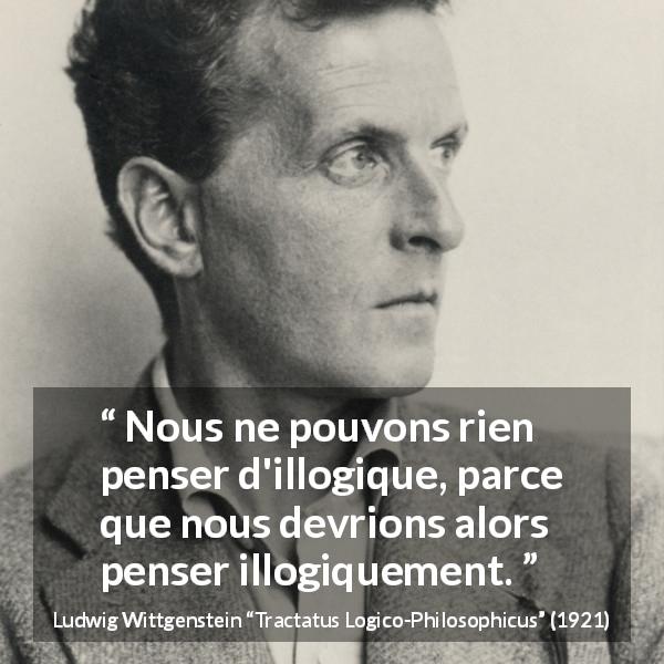 Citation de Ludwig Wittgenstein sur la pensée tirée de Tractatus Logico-Philosophicus - Nous ne pouvons rien penser d'illogique, parce que nous devrions alors penser illogiquement.