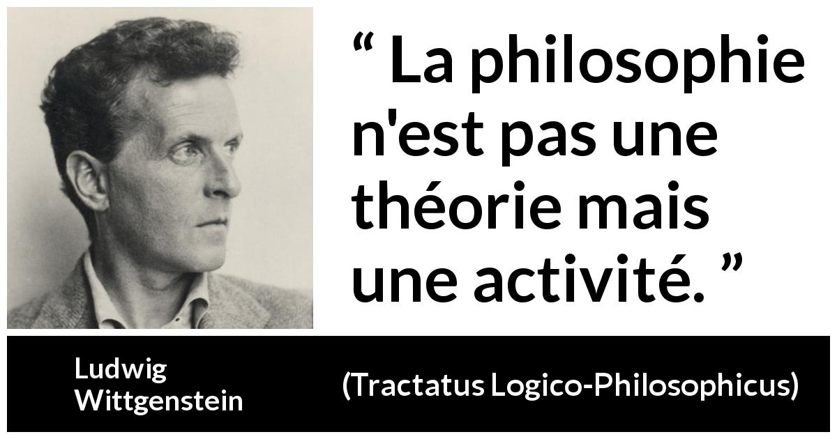 Citation de Ludwig Wittgenstein sur la philosophie tirée de Tractatus Logico-Philosophicus - La philosophie n'est pas une théorie mais une activité.
