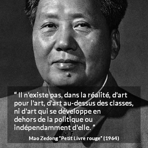 Citation de Mao Zedong sur l'art tirée de Petit Livre rouge - Il n'existe pas, dans la réalité, d'art pour l'art, d'art au-dessus des classes, ni d'art qui se développe en dehors de la politique ou indépendamment d'elle.