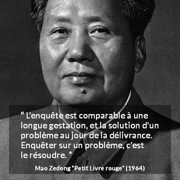 Citation de Mao Zedong sur les problèmes tirée de Petit Livre rouge - L'enquête est comparable à une longue gestation, et la solution d'un problème au jour de la délivrance. Enquêter sur un problème, c'est le résoudre.