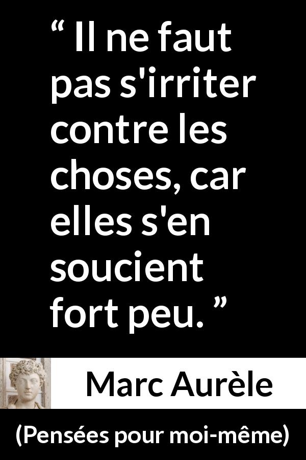 Citation de Marc Aurèle sur la frustration tirée de Pensées pour moi-même - Il ne faut pas s'irriter contre les choses, car elles s'en soucient fort peu.