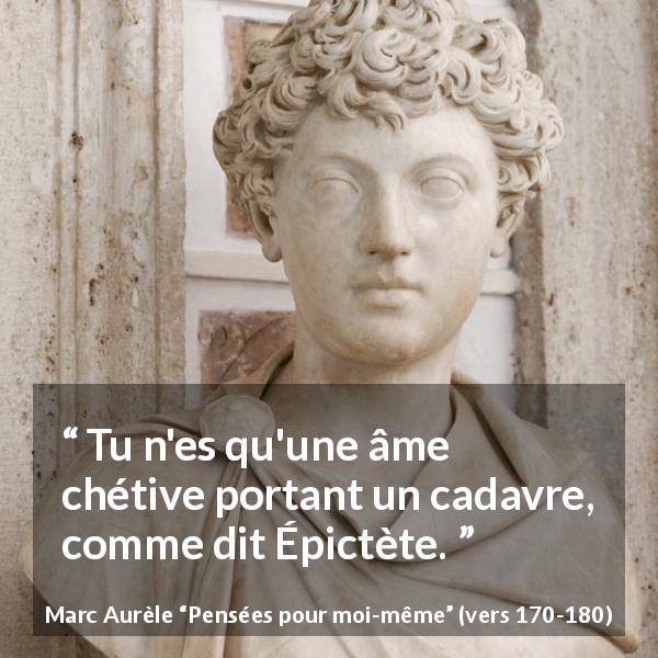 Citation de Marc Aurèle sur l'incarnation tirée de Pensées pour moi-même - Tu n'es qu'une âme chétive portant un cadavre, comme dit Épictète.