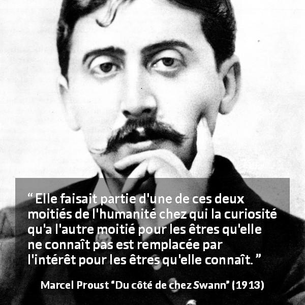 Citation de Marcel Proust sur l'attention tirée de Du côté de chez Swann - Elle faisait partie d'une de ces deux moitiés de l'humanité chez qui la curiosité qu'a l'autre moitié pour les êtres qu'elle ne connaît pas est remplacée par l'intérêt pour les êtres qu'elle connaît.
