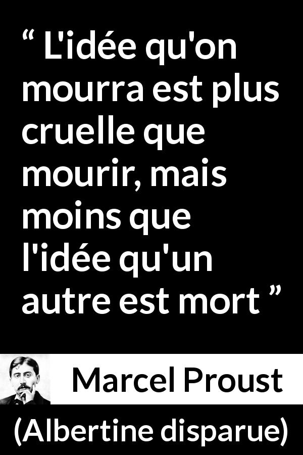 Citation de Marcel Proust sur la souffrance tirée d'Albertine disparue - L'idée qu'on mourra est plus cruelle que mourir, mais moins que l'idée qu'un autre est mort