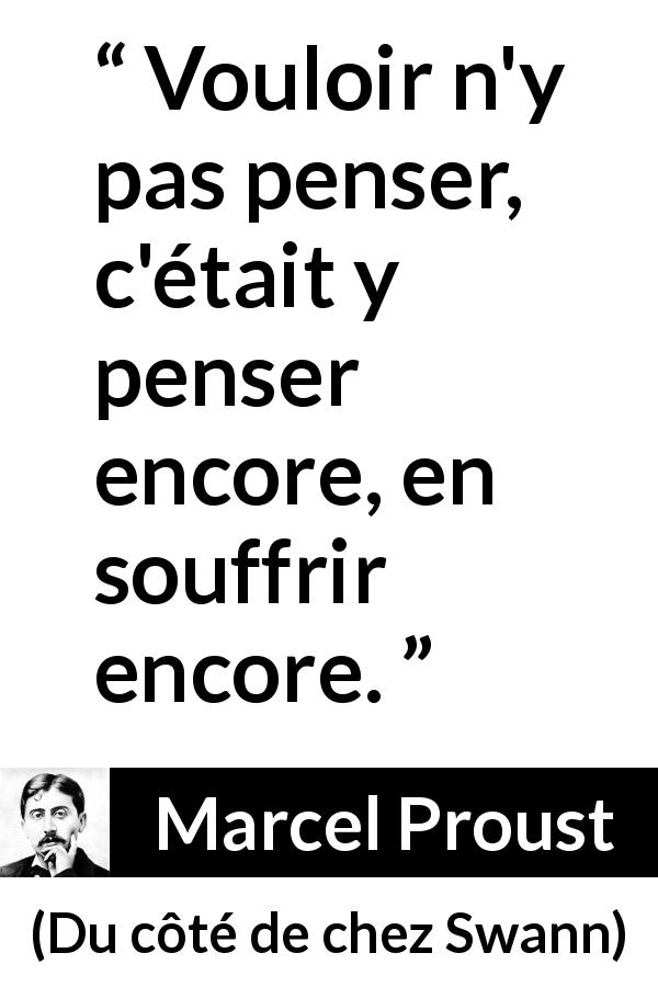 Citation de Marcel Proust sur la souffrance tirée de Du côté de chez Swann - Vouloir n'y pas penser, c'était y penser encore, en souffrir encore.