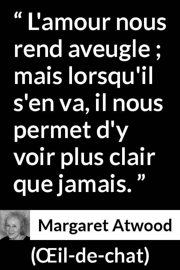 Citation de Margaret Atwood sur l'amour tirée de Œil-de-chat - L'amour nous rend aveugle ; mais lorsqu'il s'en va, il nous permet d'y voir plus clair que jamais.