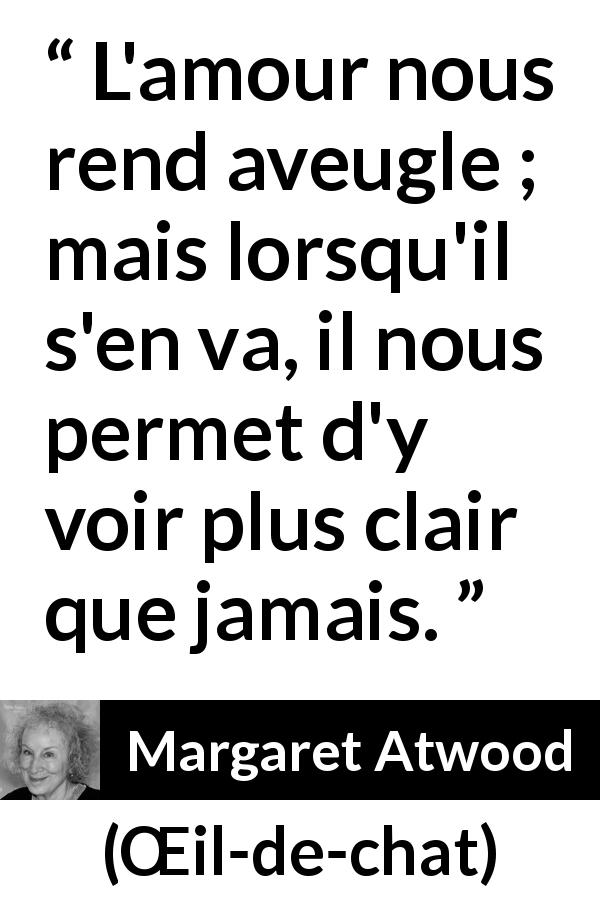 Citation de Margaret Atwood sur l'amour tirée de Œil-de-chat - L'amour nous rend aveugle ; mais lorsqu'il s'en va, il nous permet d'y voir plus clair que jamais.