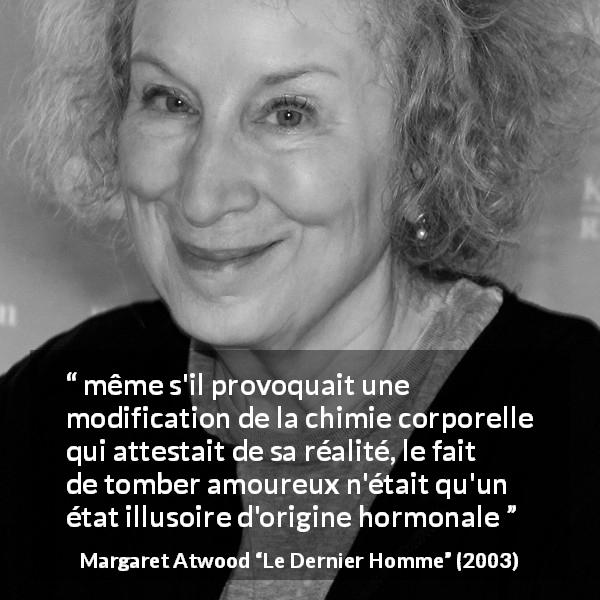 Citation de Margaret Atwood sur l'amour tirée du Dernier Homme - même s'il provoquait une modification de la chimie corporelle qui attestait de sa réalité, le fait de tomber amoureux n'était qu'un état illusoire d'origine hormonale