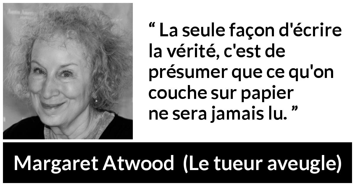 Citation de Margaret Atwood sur l'audience tirée du tueur aveugle - La seule façon d'écrire la vérité, c'est de présumer que ce qu'on couche sur papier ne sera jamais lu.