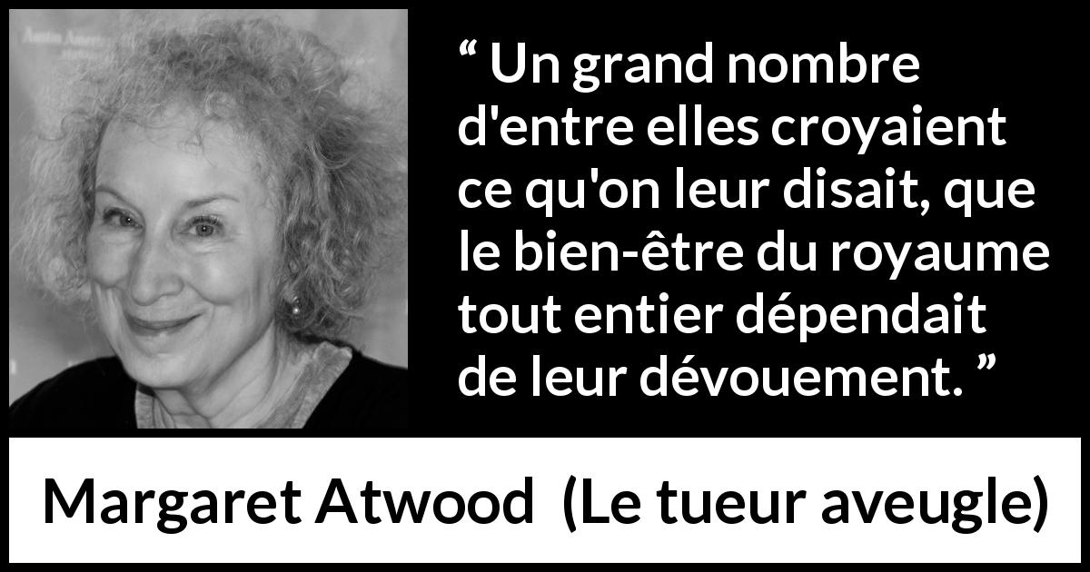 Citation de Margaret Atwood sur autrui tirée du tueur aveugle - Un grand nombre d'entre elles croyaient ce qu'on leur disait, que le bien-être du royaume tout entier dépendait de leur dévouement.