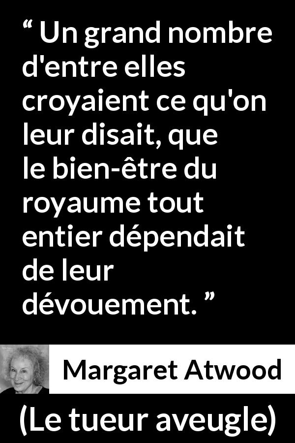 Citation de Margaret Atwood sur autrui tirée du tueur aveugle - Un grand nombre d'entre elles croyaient ce qu'on leur disait, que le bien-être du royaume tout entier dépendait de leur dévouement.