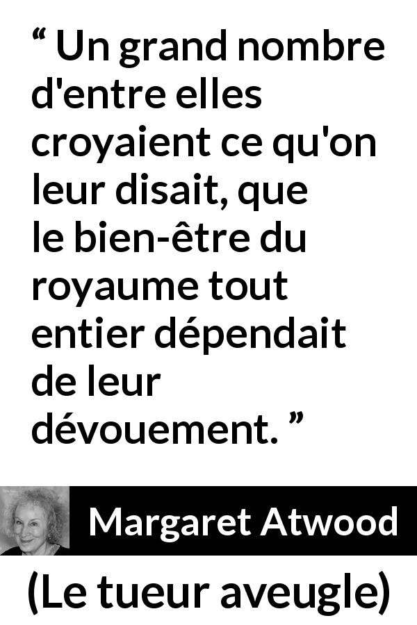 Citation de Margaret Atwood sur autrui tirée du tueur aveugle - Un grand nombre d'entre elles croyaient ce qu'on leur disait, que le bien-être du royaume tout entier dépendait de leur dévouement.