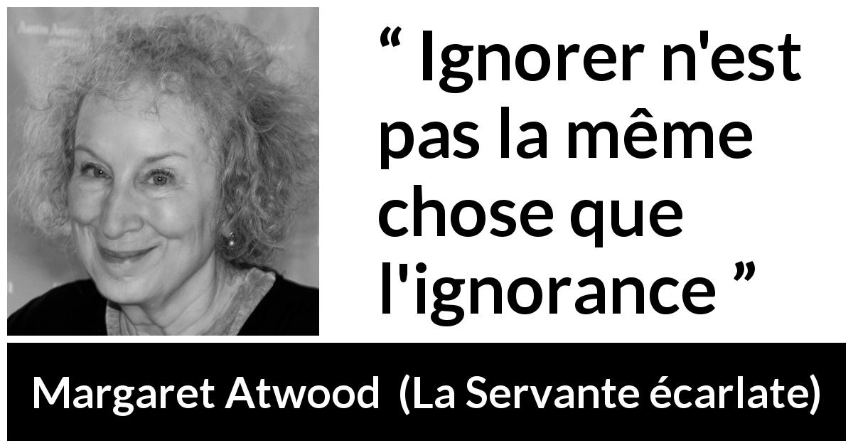 Citation de Margaret Atwood sur l'ignorance tirée de La Servante écarlate - Ignorer n'est pas la même chose que l'ignorance