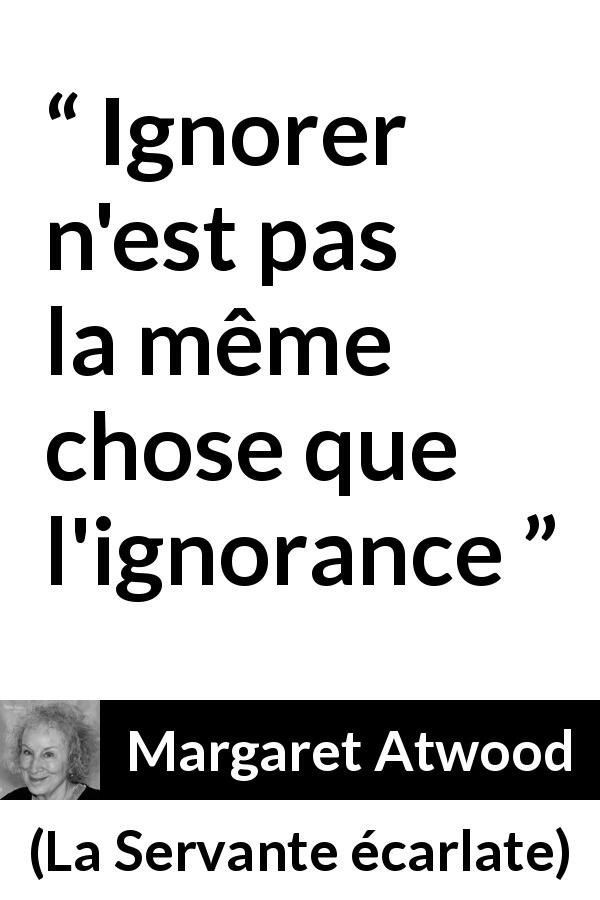 Citation de Margaret Atwood sur l'ignorance tirée de La Servante écarlate - Ignorer n'est pas la même chose que l'ignorance