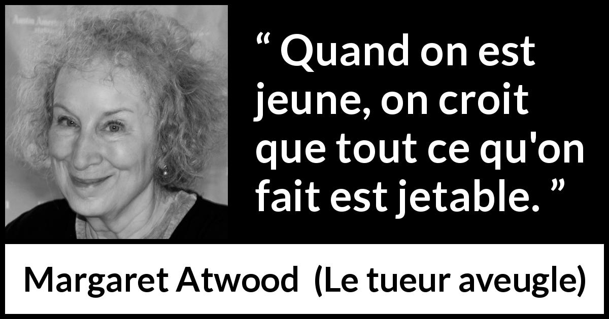 Citation de Margaret Atwood sur la jeunesse tirée du tueur aveugle - Quand on est jeune, on croit que tout ce qu'on fait est jetable.