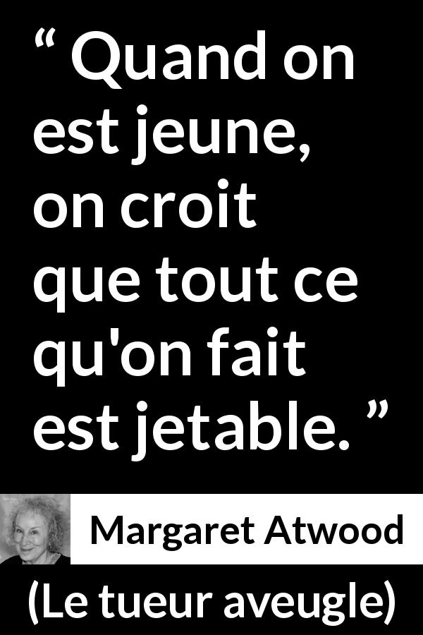 Citation de Margaret Atwood sur la jeunesse tirée du tueur aveugle - Quand on est jeune, on croit que tout ce qu'on fait est jetable.