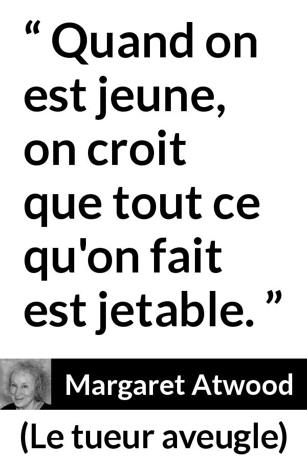 Citation de Margaret Atwood sur la jeunesse tirée du tueur aveugle - Quand on est jeune, on croit que tout ce qu'on fait est jetable.