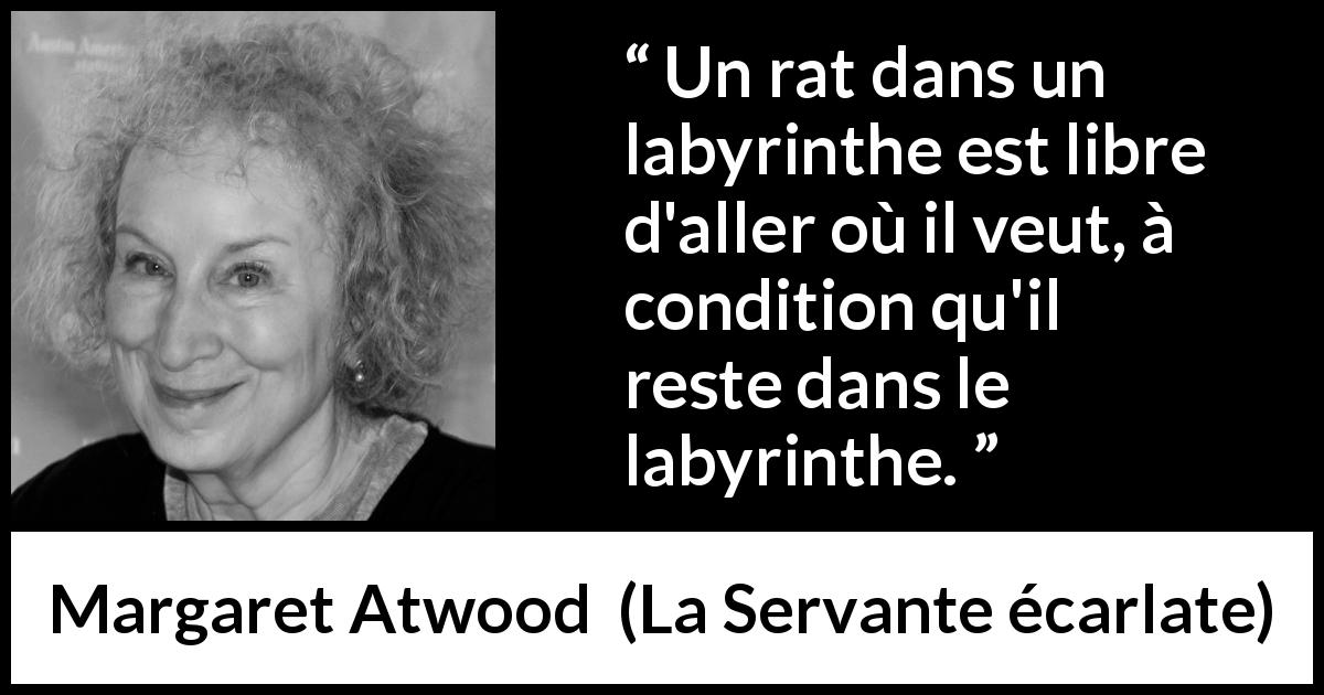 Citation de Margaret Atwood sur la liberté tirée de La Servante écarlate - Un rat dans un labyrinthe est libre d'aller où il veut, à condition qu'il reste dans le labyrinthe.
