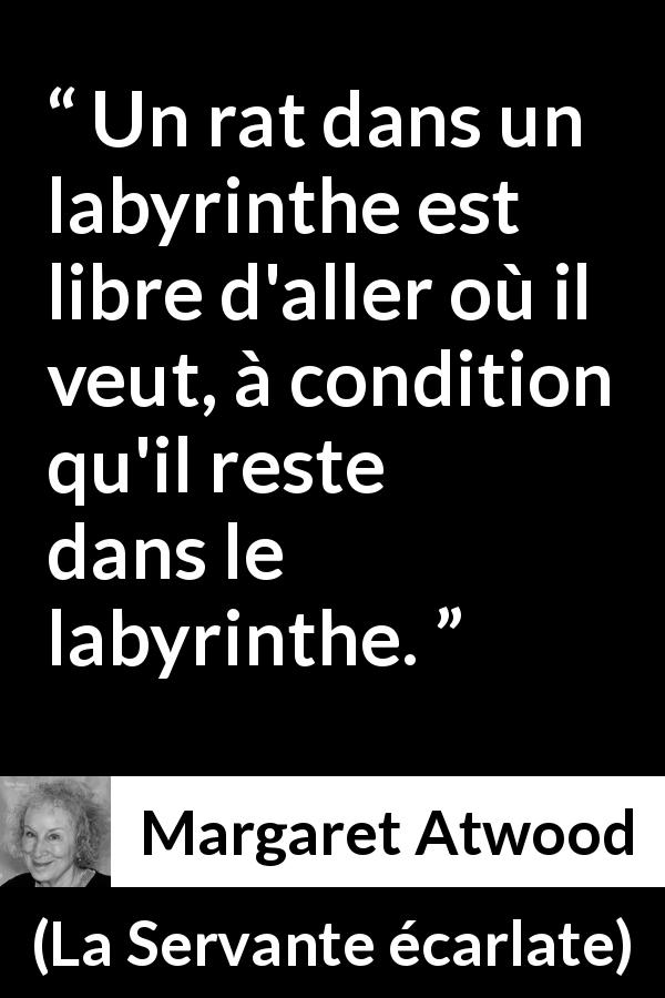 Citation de Margaret Atwood sur la liberté tirée de La Servante écarlate - Un rat dans un labyrinthe est libre d'aller où il veut, à condition qu'il reste dans le labyrinthe.
