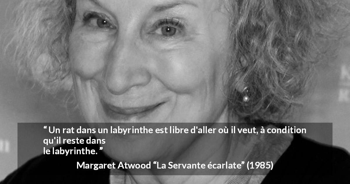 Citation de Margaret Atwood sur la liberté tirée de La Servante écarlate - Un rat dans un labyrinthe est libre d'aller où il veut, à condition qu'il reste dans le labyrinthe.
