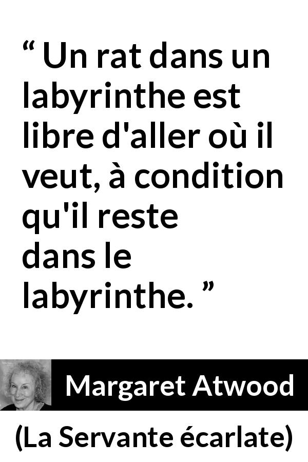 Citation de Margaret Atwood sur la liberté tirée de La Servante écarlate - Un rat dans un labyrinthe est libre d'aller où il veut, à condition qu'il reste dans le labyrinthe.
