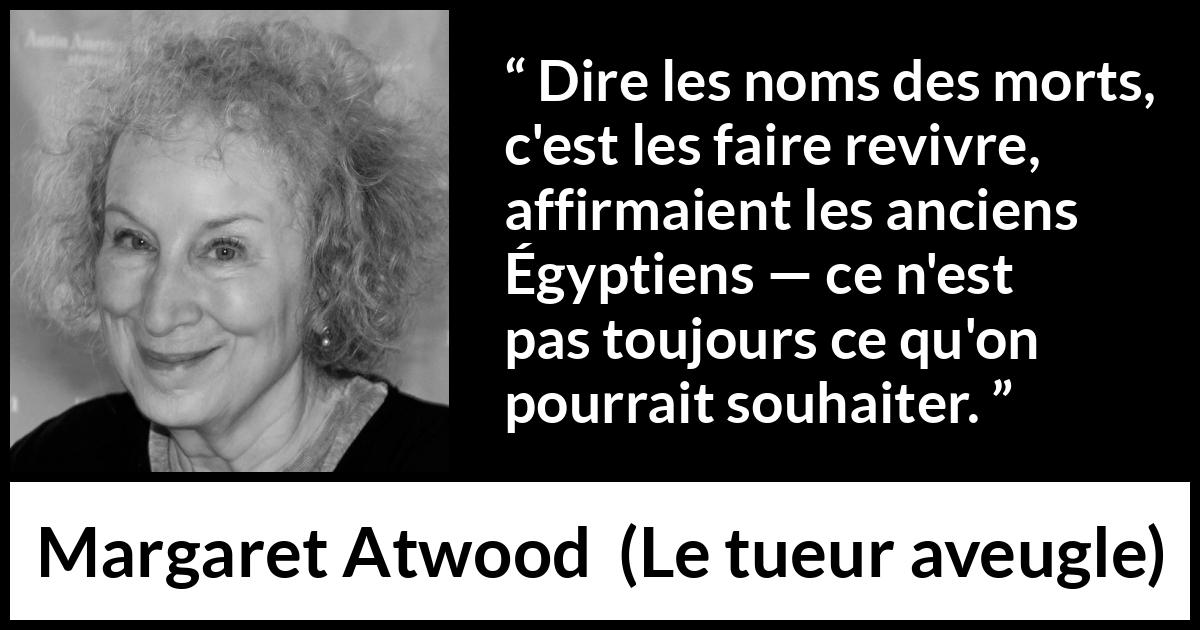 Citation de Margaret Atwood sur la mort tirée du tueur aveugle - Dire les noms des morts, c'est les faire revivre, affirmaient les anciens Égyptiens — ce n'est pas toujours ce qu'on pourrait souhaiter.