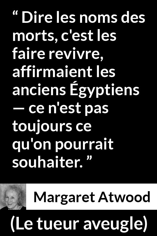 Citation de Margaret Atwood sur la mort tirée du tueur aveugle - Dire les noms des morts, c'est les faire revivre, affirmaient les anciens Égyptiens — ce n'est pas toujours ce qu'on pourrait souhaiter.