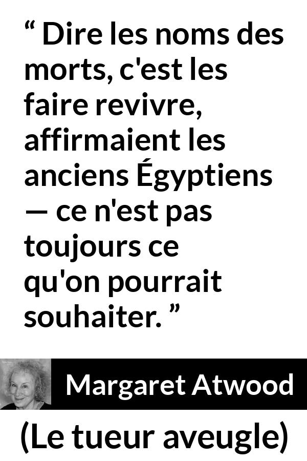Citation de Margaret Atwood sur la mort tirée du tueur aveugle - Dire les noms des morts, c'est les faire revivre, affirmaient les anciens Égyptiens — ce n'est pas toujours ce qu'on pourrait souhaiter.