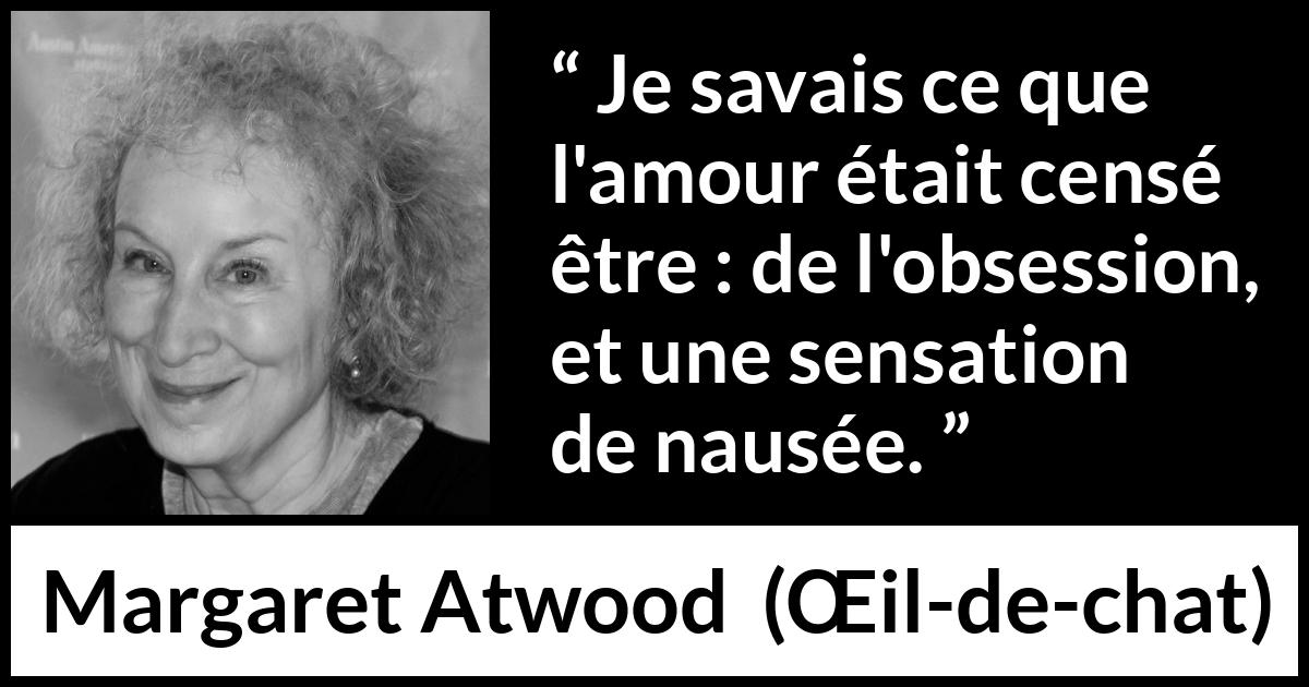 Citation de Margaret Atwood sur l'obsession tirée de Œil-de-chat - Je savais ce que l'amour était censé être : de l'obsession, et une sensation de nausée.