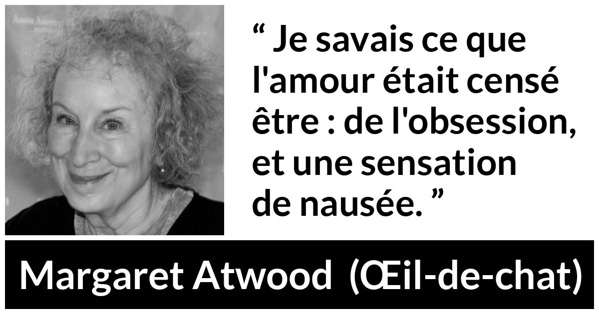 Citation de Margaret Atwood sur l'obsession tirée de Œil-de-chat - Je savais ce que l'amour était censé être : de l'obsession, et une sensation de nausée.
