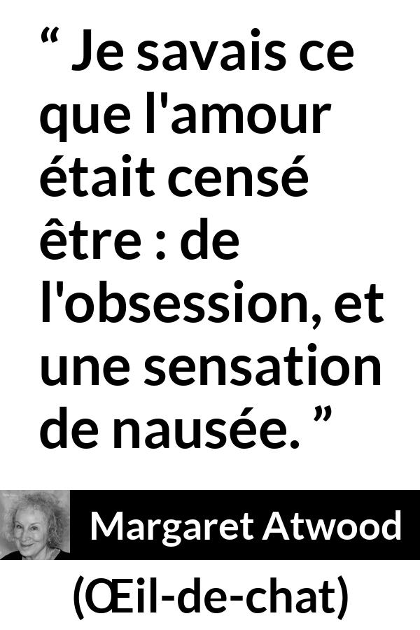 Citation de Margaret Atwood sur l'obsession tirée de Œil-de-chat - Je savais ce que l'amour était censé être : de l'obsession, et une sensation de nausée.
