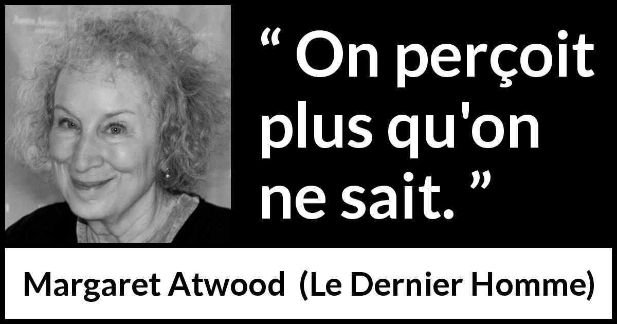 Citation de Margaret Atwood sur la perception tirée du Dernier Homme - On perçoit plus qu'on ne sait.