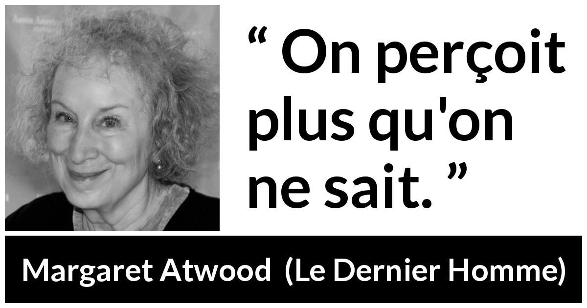 Citation de Margaret Atwood sur la perception tirée du Dernier Homme - On perçoit plus qu'on ne sait.