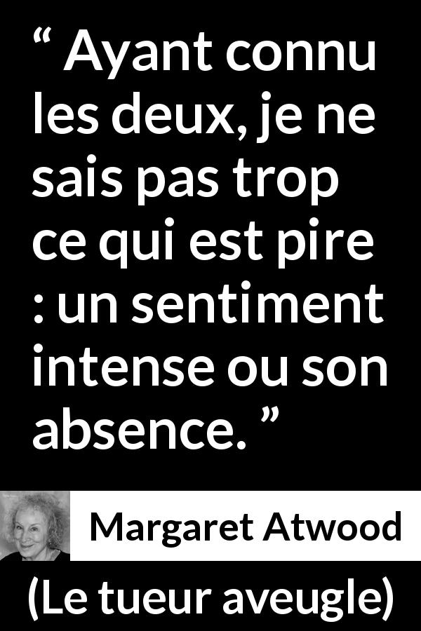 Citation de Margaret Atwood sur le sentiment tirée du tueur aveugle - Ayant connu les deux, je ne sais pas trop ce qui est pire : un sentiment intense ou son absence.