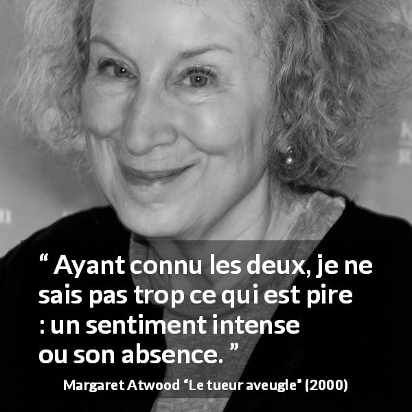 Citation de Margaret Atwood sur le sentiment tirée du tueur aveugle - Ayant connu les deux, je ne sais pas trop ce qui est pire : un sentiment intense ou son absence.