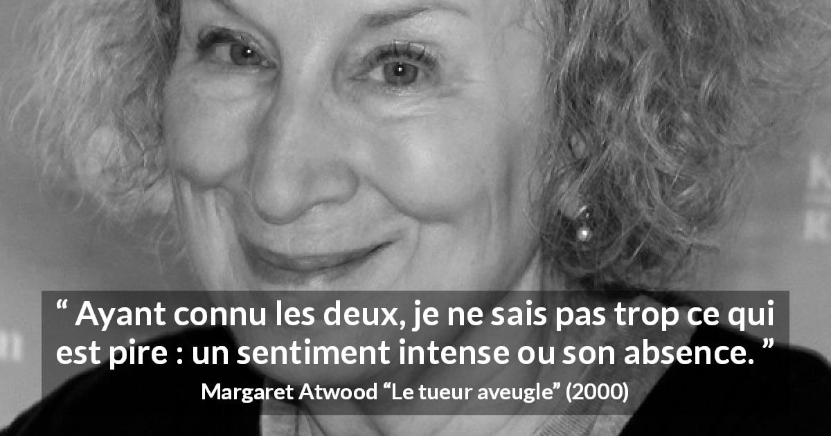 Citation de Margaret Atwood sur le sentiment tirée du tueur aveugle - Ayant connu les deux, je ne sais pas trop ce qui est pire : un sentiment intense ou son absence.