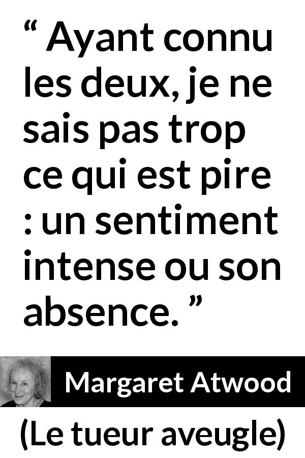 Citation de Margaret Atwood sur le sentiment tirée du tueur aveugle - Ayant connu les deux, je ne sais pas trop ce qui est pire : un sentiment intense ou son absence.